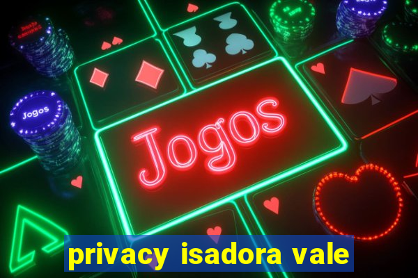 privacy isadora vale